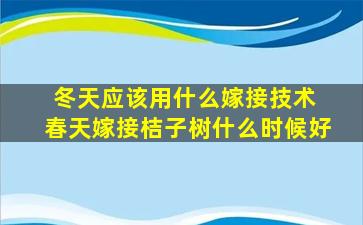 冬天应该用什么嫁接技术 春天嫁接桔子树什么时候好